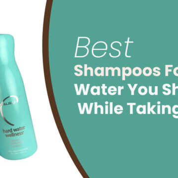 Best Shampoos For Hard Water You Should Use While Taking Shower