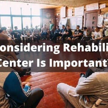 Why Considering Rehabilitation Center Is Important?
