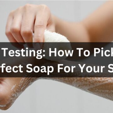 Soap Testing How To Pick The Perfect Soap For Your Skin