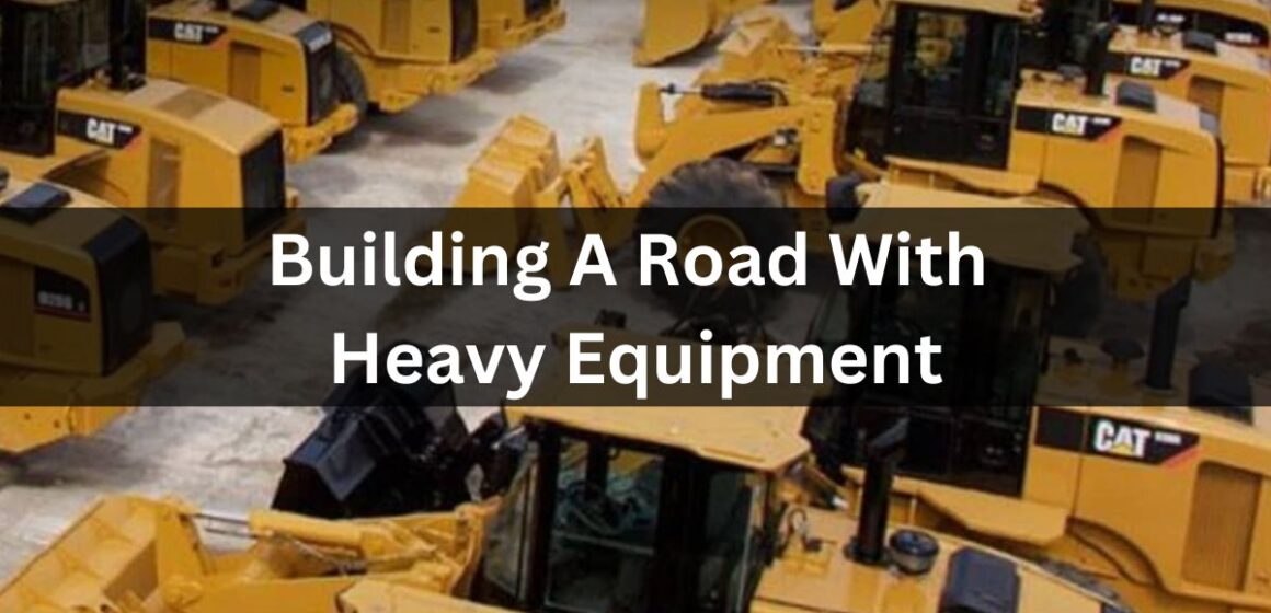 Building A Road With Heavy Equipment – Brief History In 2023