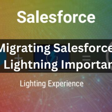 Why Is Migrating Salesforce Classic To Lightning Important?