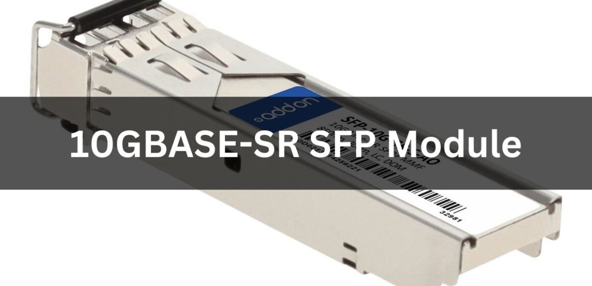 The 10GBASE-SR SFP Module: A Brief Guide On The Key Features, Benefits, And Applications