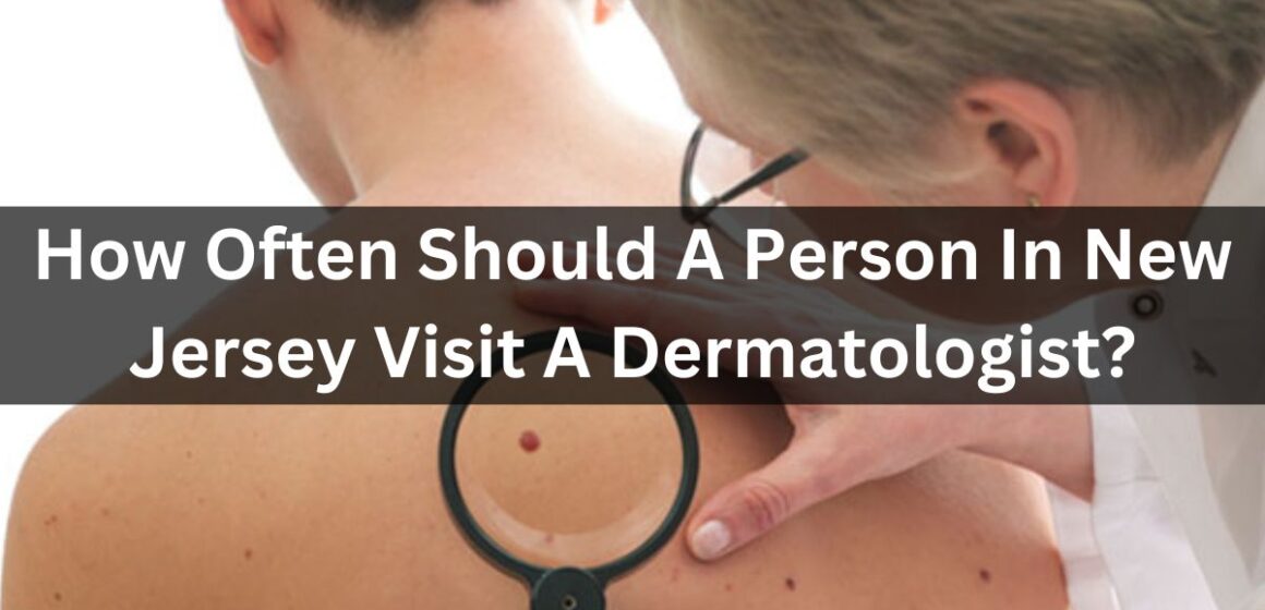 How Often Should A Person In New Jersey Visit A Dermatologist?
