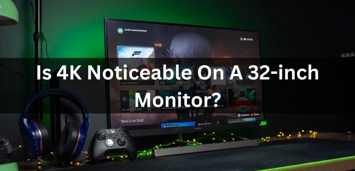 Is 4K Noticeable On A 32-inch Monitor?